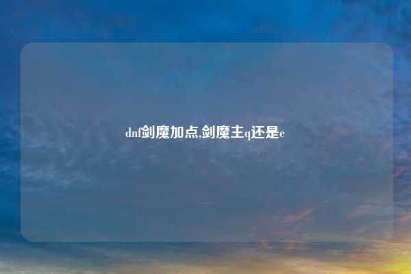 dnf剑魔加点,剑魔主q还是e