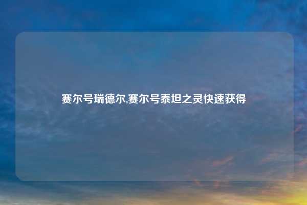 赛尔号瑞德尔,赛尔号泰坦之灵快速获得