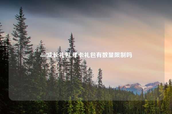 dnf成长礼包,年卡礼包有数量限制吗