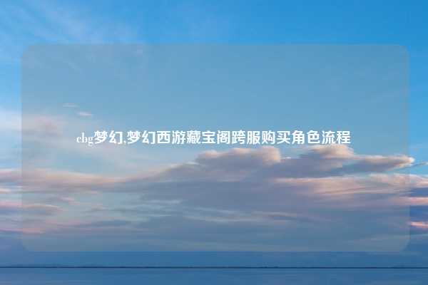 cbg梦幻,梦幻西游藏宝阁跨服购买角色流程
