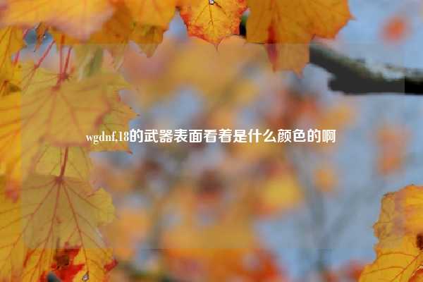 wgdnf,18的武器表面看着是什么颜色的啊