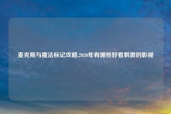 麦克斯与魔法标记攻略,2020年有哪些好看刺激的影视