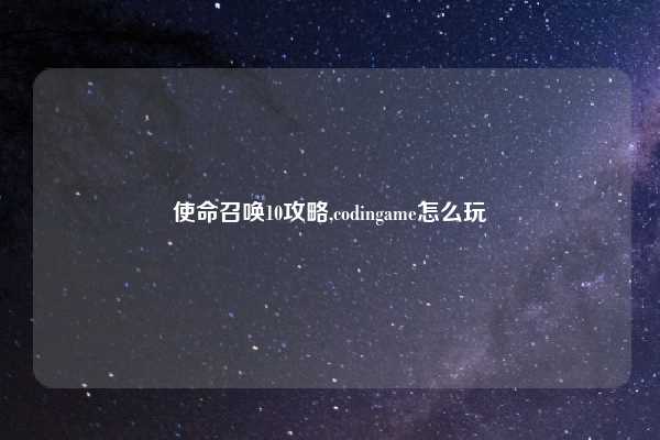 使命召唤10攻略,codingame怎么玩