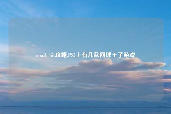 smash hit攻略,PS2上有几款网球王子游戏