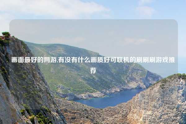 画面最好的网游,有没有什么画质好可联机的刷刷刷游戏推荐