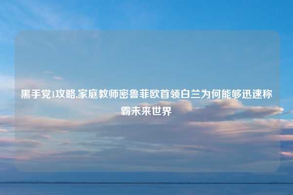黑手党1攻略,家庭教师密鲁菲欧首领白兰为何能够迅速称霸未来世界