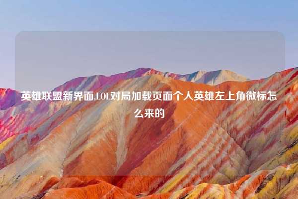 英雄联盟新界面,LOL对局加载页面个人英雄左上角微标怎么来的