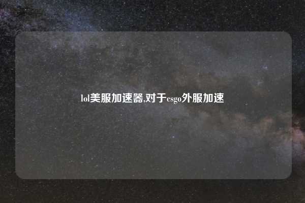 lol美服加速器,对于csgo外服加速