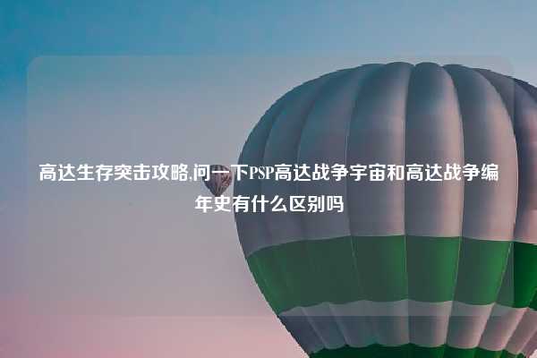 高达生存突击攻略,问一下PSP高达战争宇宙和高达战争编年史有什么区别吗