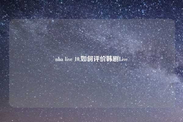 nba live 10,如何评价韩剧Live