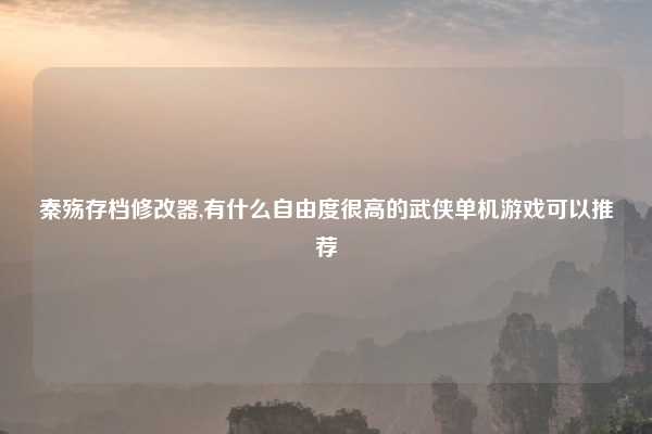 秦殇存档修改器,有什么自由度很高的武侠单机游戏可以推荐