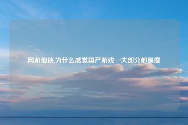 网游仙侠,为什么感觉国产游戏一大部分都是魔