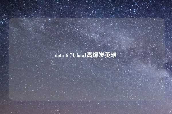 dota 6 74,dota1高爆发英雄