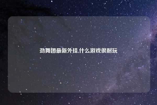 劲舞团最新外挂,什么游戏很耐玩