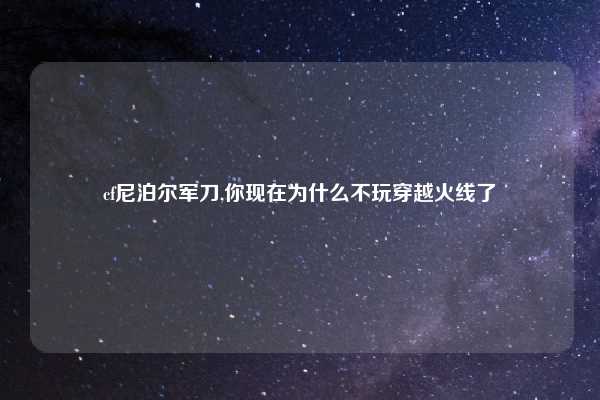 cf尼泊尔军刀,你现在为什么不玩穿越火线了