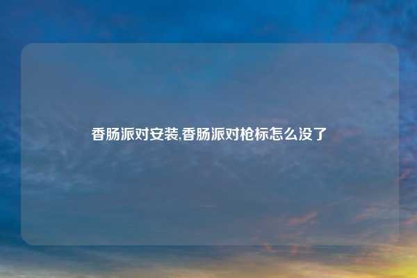 香肠派对安装,香肠派对枪标怎么没了