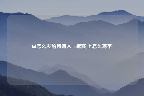 lol怎么发给所有人,lol旗帜上怎么写字