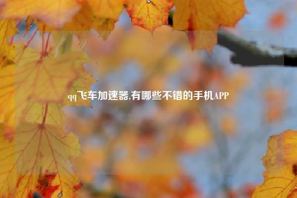 qq飞车加速器,有哪些不错的手机APP