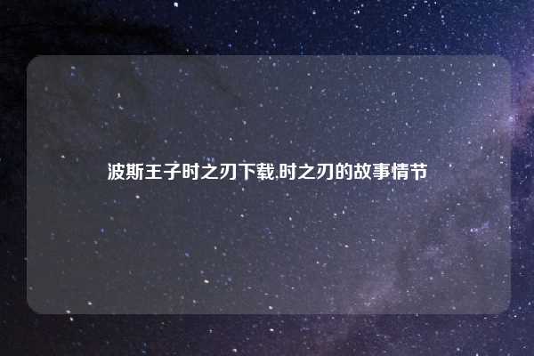 波斯王子时之刃下载,时之刃的故事情节