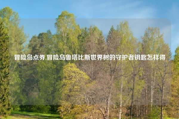 冒险岛点券,冒险岛鲁塔比斯世界树的守护者钥匙怎样得