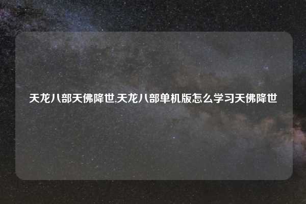 天龙八部天佛降世,天龙八部单机版怎么学习天佛降世