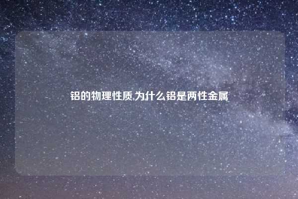铝的物理性质,为什么铝是两性金属