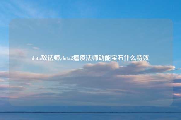 dota敌法师,dota2瘟疫法师动能宝石什么特效