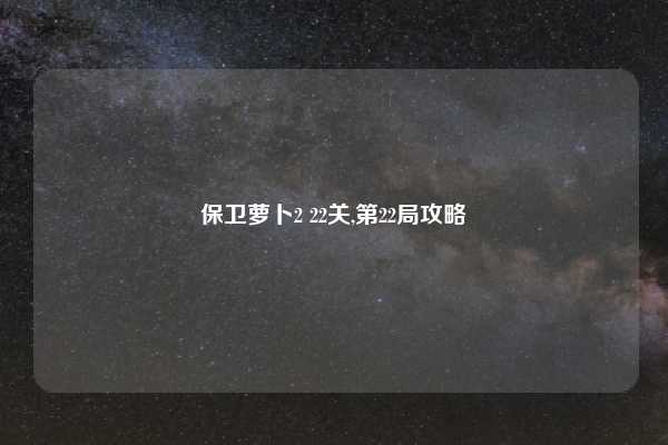保卫萝卜2 22关,第22局攻略