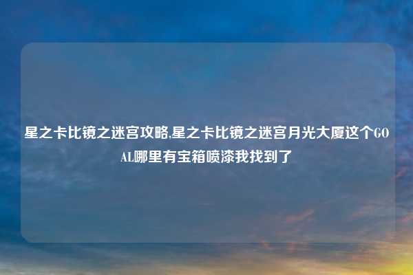 星之卡比镜之迷宫攻略,星之卡比镜之迷宫月光大厦这个GOAL哪里有宝箱喷漆我找到了