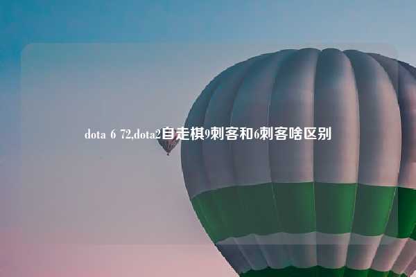 dota 6 72,dota2自走棋9刺客和6刺客啥区别