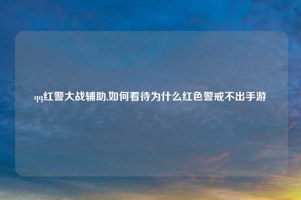 qq红警大战辅助,如何看待为什么红色警戒不出手游