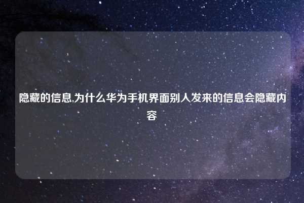 隐藏的信息,为什么华为手机界面别人发来的信息会隐藏内容