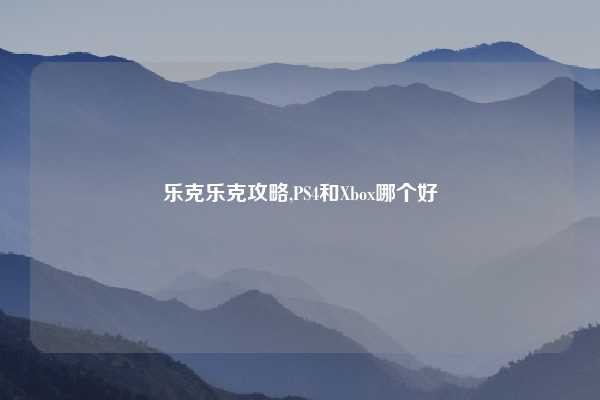 乐克乐克攻略,PS4和Xbox哪个好