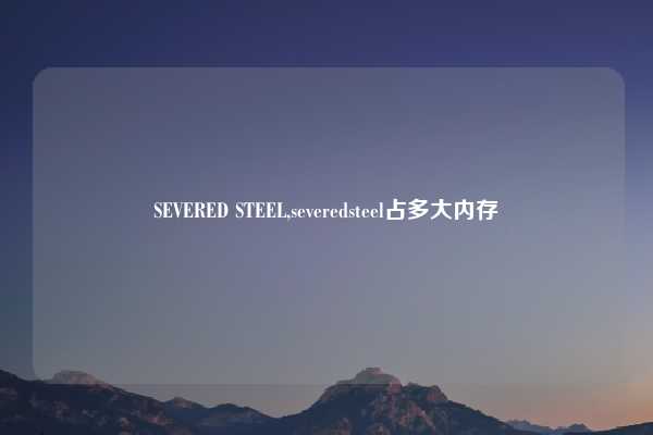 SEVERED STEEL,severedsteel占多大内存
