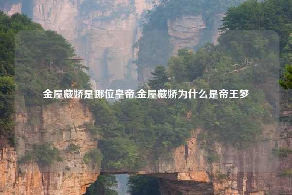 金屋藏娇是哪位皇帝,金屋藏娇为什么是帝王梦