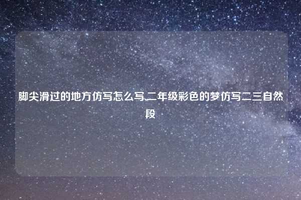 脚尖滑过的地方仿写怎么写,二年级彩色的梦仿写二三自然段