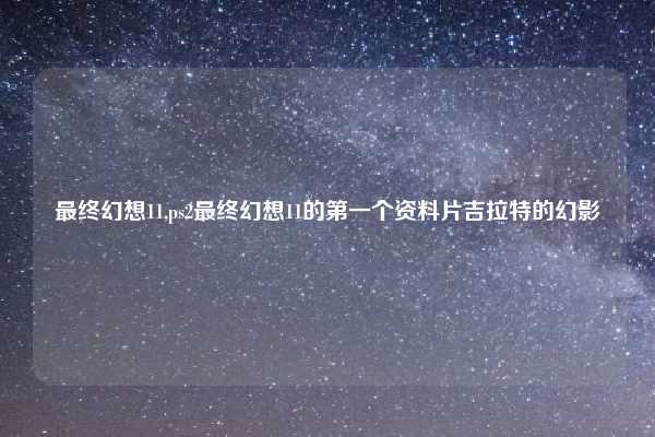 最终幻想11,ps2最终幻想11的第一个资料片吉拉特的幻影