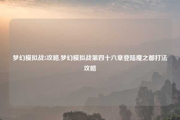 梦幻模拟战5攻略,梦幻模拟战第四十六章登陆魔之都打法攻略