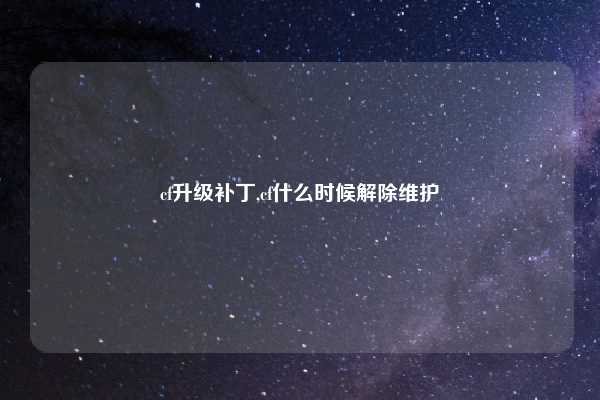 cf升级补丁,cf什么时候解除维护