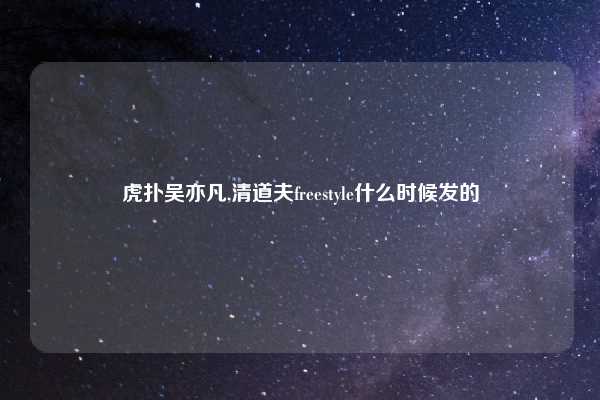 虎扑吴亦凡,清道夫freestyle什么时候发的