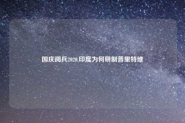 国庆阅兵2020,印度为何研制普里特维