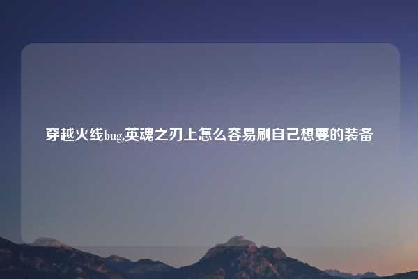穿越火线bug,英魂之刃上怎么容易刷自己想要的装备