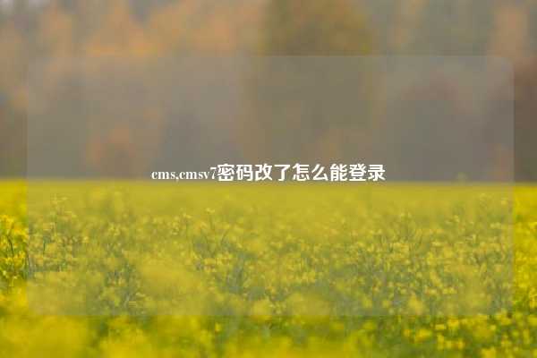 cms,cmsv7密码改了怎么能登录