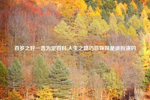 百岁之好一言为定百科,人生之路巧珍妹妹是谁扮演的