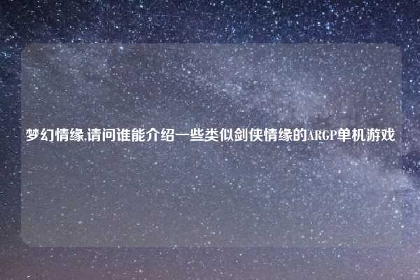 梦幻情缘,请问谁能介绍一些类似剑侠情缘的ARGP单机游戏
