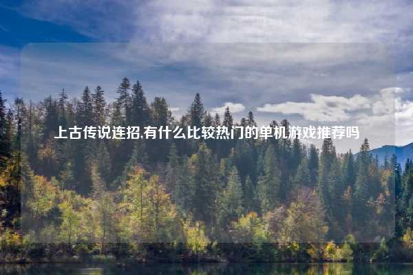上古传说连招,有什么比较热门的单机游戏推荐吗
