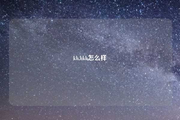 kh,hkh怎么样