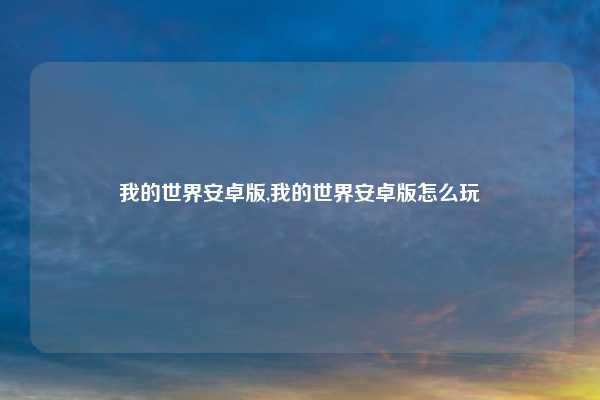 我的世界安卓版,我的世界安卓版怎么玩