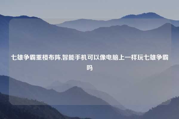七雄争霸重楼布阵,智能手机可以像电脑上一样玩七雄争霸吗