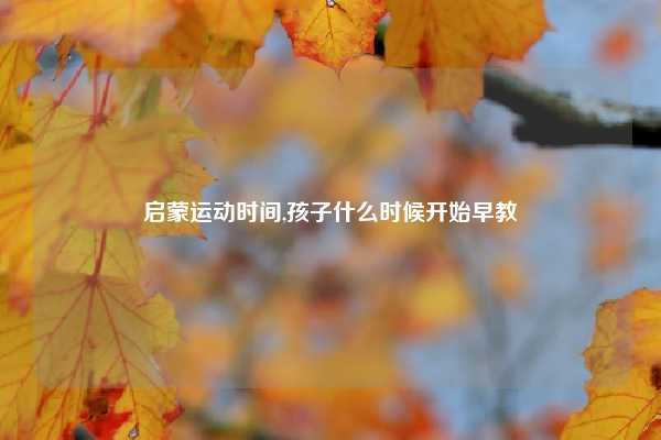 启蒙运动时间,孩子什么时候开始早教